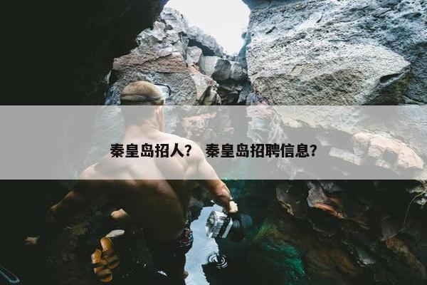 秦皇岛招人？ 秦皇岛招聘信息？