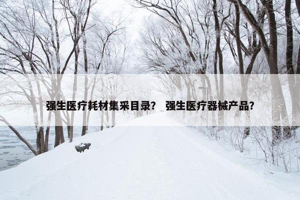 强生医疗耗材集采目录？ 强生医疗器械产品？