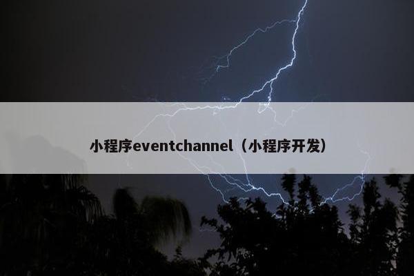 小程序eventchannel（小程序开发）