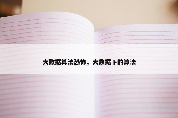 大数据算法恐怖，大数据下的算法