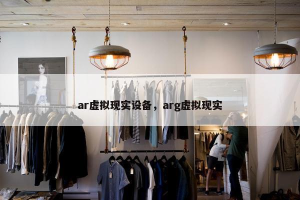 ar虚拟现实设备，arg虚拟现实