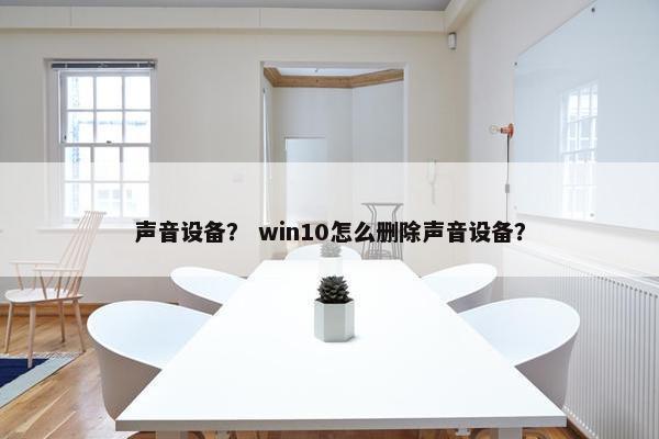 声音设备？ win10怎么删除声音设备？