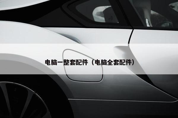 电脑一整套配件（电脑全套配件）