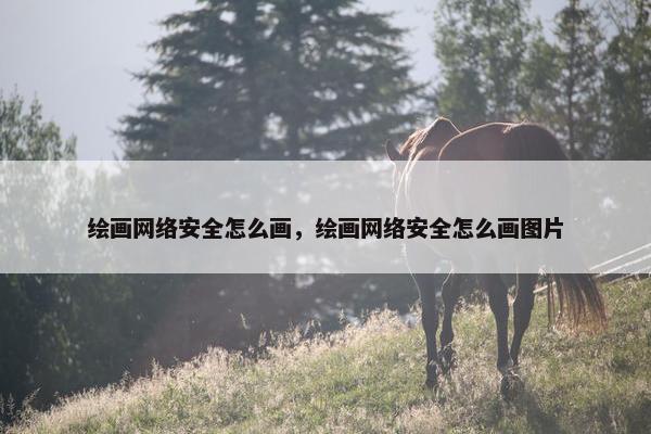 绘画网络安全怎么画，绘画网络安全怎么画图片