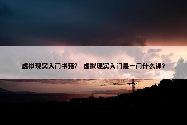 虚拟现实入门书籍？ 虚拟现实入门是一门什么课？