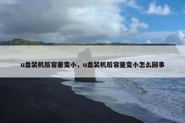 u盘装机后容量变小，u盘装机后容量变小怎么回事