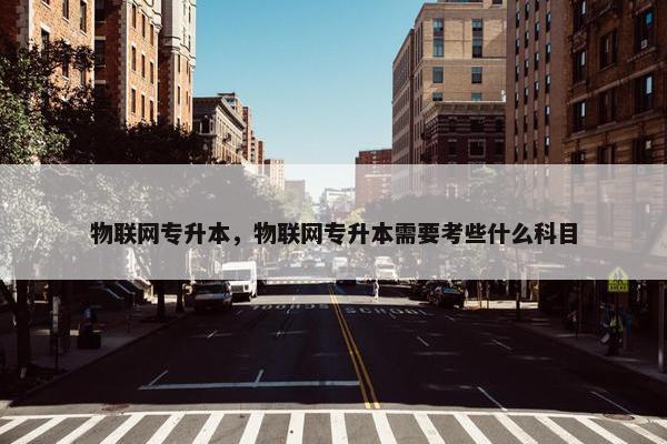 物联网专升本，物联网专升本需要考些什么科目
