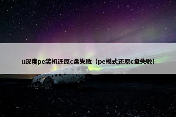 u深度pe装机还原c盘失败（pe模式还原c盘失败）