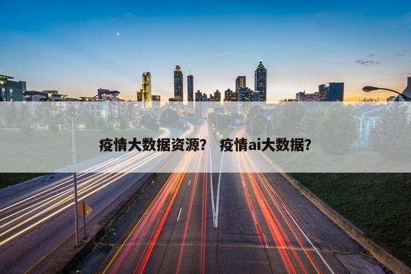 疫情大数据资源？ 疫情ai大数据？