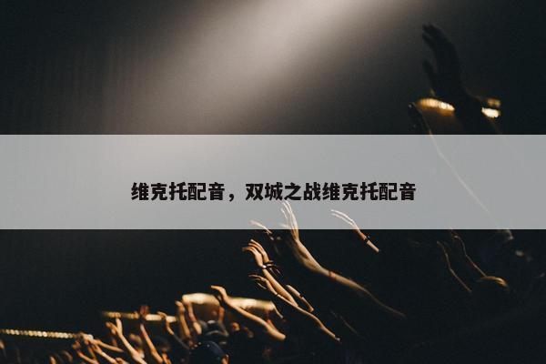 维克托配音，双城之战维克托配音