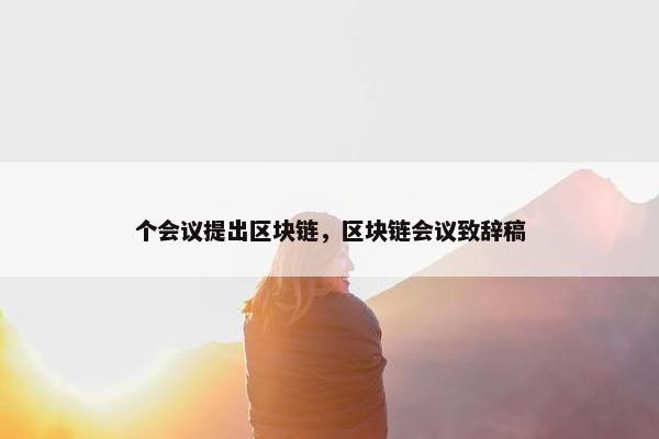 个会议提出区块链，区块链会议致辞稿