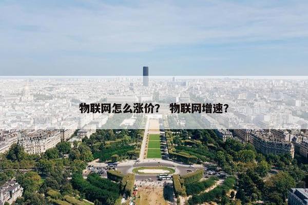 物联网怎么涨价？ 物联网增速？