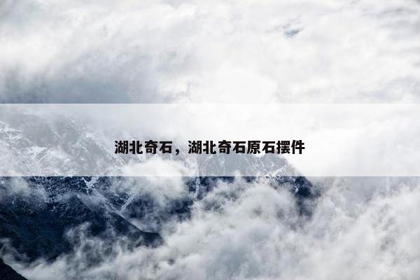 湖北奇石，湖北奇石原石摆件