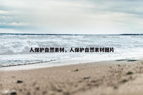 人保护自然素材，人保护自然素材图片