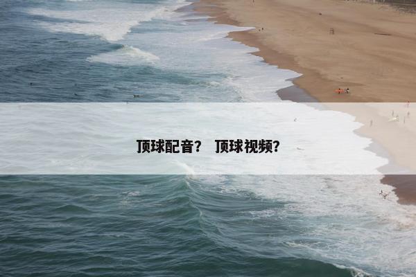 顶球配音？ 顶球视频？