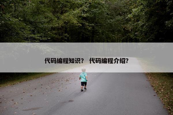 代码编程知识？ 代码编程介绍？