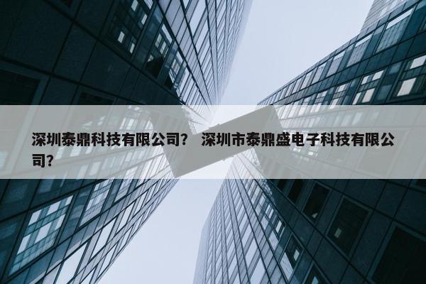 深圳泰鼎科技有限公司？ 深圳市泰鼎盛电子科技有限公司？