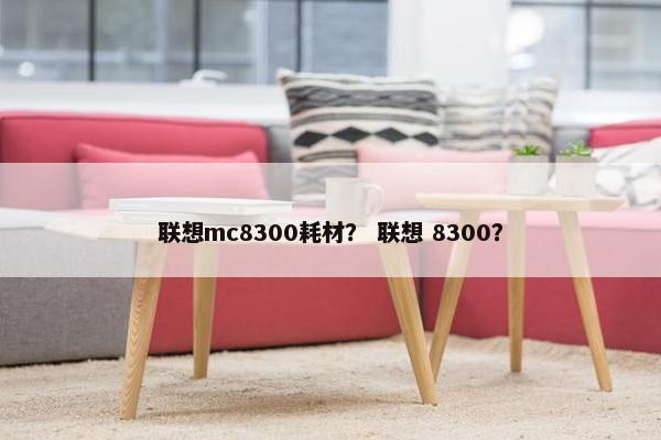 联想mc8300耗材？ 联想 8300？