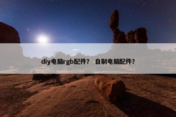 diy电脑rgb配件？ 自制电脑配件？