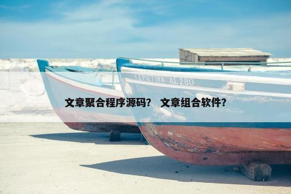 文章聚合程序源码？ 文章组合软件？