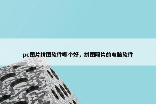 pc图片拼图软件哪个好，拼图照片的电脑软件