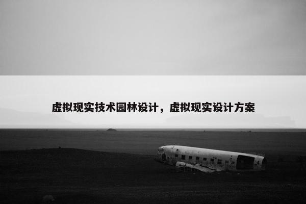 虚拟现实技术园林设计，虚拟现实设计方案