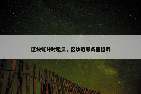 区块链分时租赁，区块链服务器租用