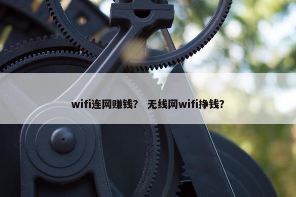 wifi连网赚钱？ 无线网wifi挣钱？