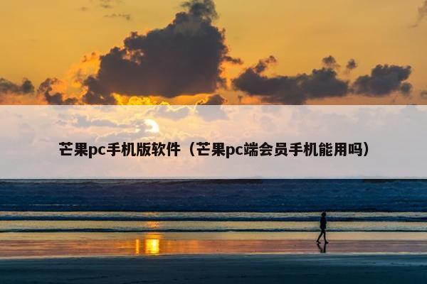 芒果pc手机版软件（芒果pc端会员手机能用吗）