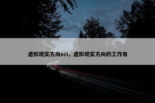 虚拟现实方向sci，虚拟现实方向的工作有
