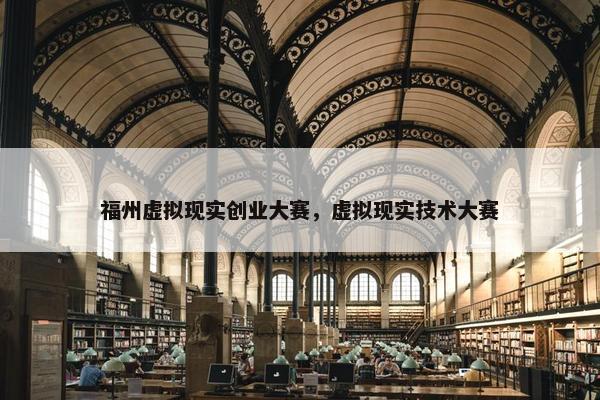 福州虚拟现实创业大赛，虚拟现实技术大赛