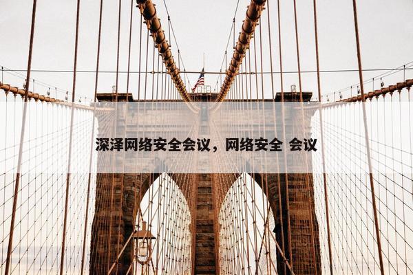 深泽网络安全会议，网络安全 会议