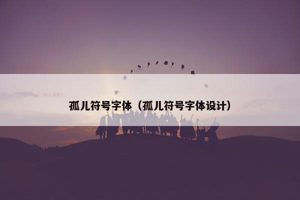 孤儿符号字体（孤儿符号字体设计）