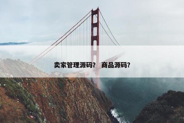 卖家管理源码？ 商品源码？