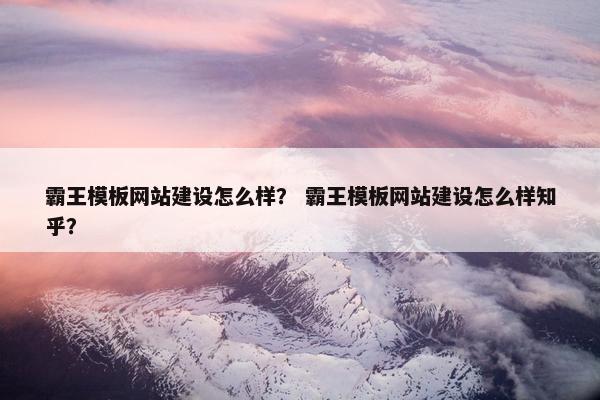 霸王模板网站建设怎么样？ 霸王模板网站建设怎么样知乎？