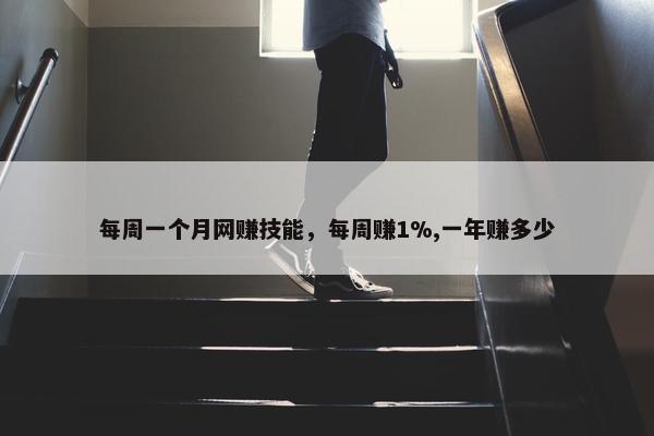 每周一个月网赚技能，每周赚1%,一年赚多少
