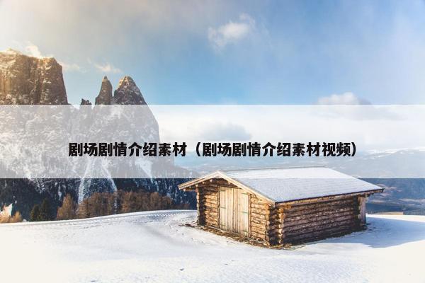 剧场剧情介绍素材（剧场剧情介绍素材视频）