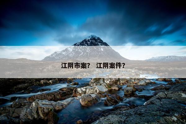 江阴市案？ 江阴案件？