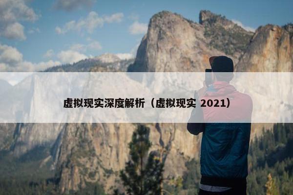 虚拟现实深度解析（虚拟现实 2021）