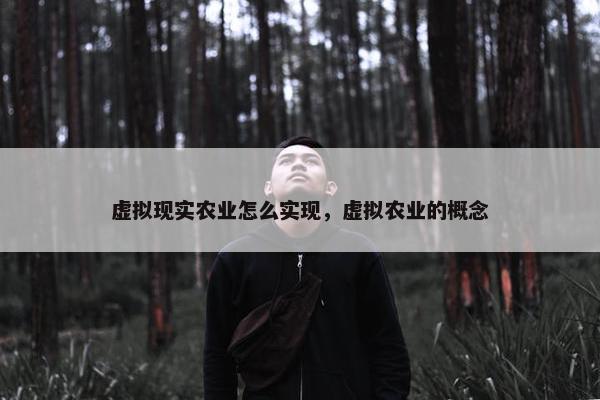虚拟现实农业怎么实现，虚拟农业的概念