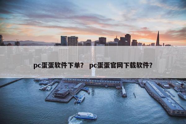 pc蛋蛋软件下单？ pc蛋蛋官网下载软件？