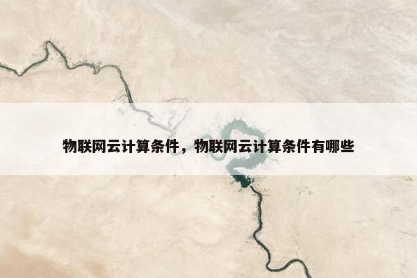 物联网云计算条件，物联网云计算条件有哪些