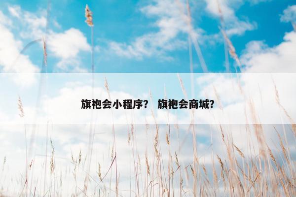 旗袍会小程序？ 旗袍会商城？