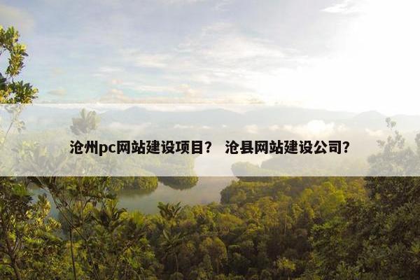 沧州pc网站建设项目？ 沧县网站建设公司？