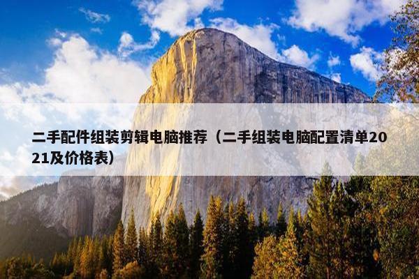 二手配件组装剪辑电脑推荐（二手组装电脑配置清单2021及价格表）