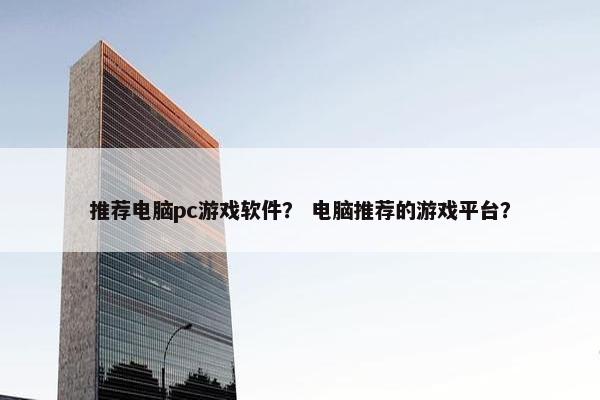 推荐电脑pc游戏软件？ 电脑推荐的游戏平台？