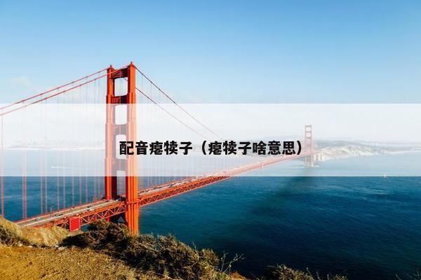 配音瘪犊子（瘪犊子啥意思）
