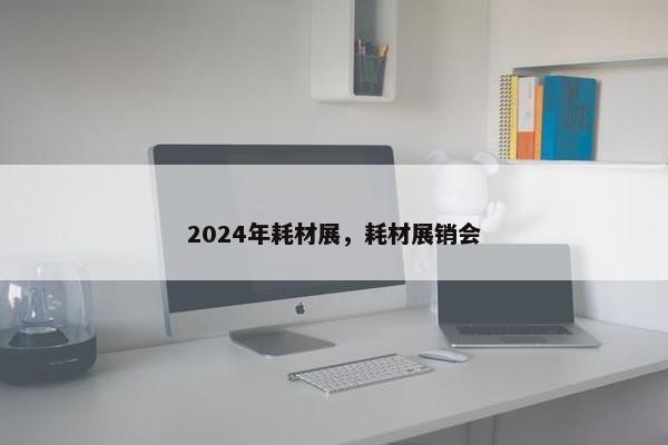 2024年耗材展，耗材展销会