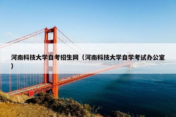 河南科技大学自考招生网（河南科技大学自学考试办公室）