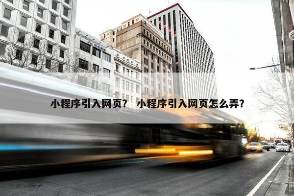 小程序引入网页？ 小程序引入网页怎么弄？